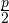 \frac{p}{2}