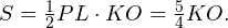 S = \frac{1}{2}PL\cdot KO = \frac{5}{4}KO.