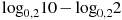 {{\log }_{0,2}}10-{{\log }_{0,2}}2