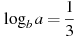 \log_b a=\frac{1}{3}