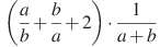 \left(\frac{a}{b}+\frac{b}{a}+2\right)\cdot\frac{1}{a+b}