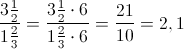 \frac{3\frac{1}{2}}{1\frac{2}{3}}=\frac{3\frac{1}{2}\cdot 6}{1\frac{2}{3}\cdot 6}=\frac{21}{10}=2,1