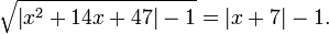 \sqrt {\left| {x^2 + 14x + 47} \right| - 1} = \left| {x + 7} \right| - 1. 