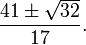  \frac{{41 \pm \sqrt {32} }}{{17}}. 