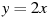 y=2x