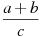 \frac{a+b}{c}