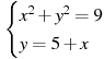 \begin{cases} x^2+y^2=9 \\ y=5+x \end{cases}