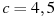 c=4,5