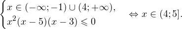 \[ \begin{cases}x\in(-\mathcal{1};-1)\cup(4;+\mathcal{1}), \\ x^2(x-5)(x-3)\leqslant 0 \end{cases}\Leftrightarrow x\in(4; 5]. \]