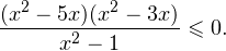 \[ \frac{(x^2-5x)(x^2-3x)}{x^2-1}\leqslant 0. \]