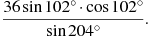 \frac{36\sin102^\circ\cdot \cos 102^\circ}{\sin204^\circ}.