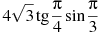 4\sqrt{3}\tg \frac{\pi }{4}\sin \frac{\pi }{3}