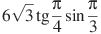 6\sqrt{3}\tg \frac{\pi }{4}\sin \frac{\pi }{3}