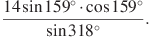  \frac{14\sin159^\circ\cdot \cos 159^\circ}{\sin318^\circ}.