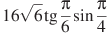 16\sqrt{6}\tg \frac{\pi }{6}\sin \frac{\pi }{4}