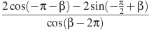 \frac{2\cos (-\pi -\beta ) -2\sin (-\frac{\pi }{2}+\beta )}{\cos (\beta -2\pi )}