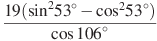 \frac{19({{\sin }^{2}}{53}^\circ -{{\cos }^{2}}{53}^\circ )}{\cos {106}^\circ }