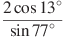 \frac{2\cos {13}^\circ }{\sin {77}^\circ }