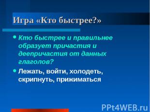 Игра «Кто быстрее?» Кто быстрее и правильнее образует причастия и деепричастия о